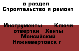  в раздел : Строительство и ремонт » Инструменты »  » Ключи,отвертки . Ханты-Мансийский,Нижневартовск г.